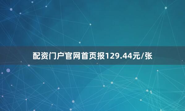 配资门户官网首页报129.44元/张