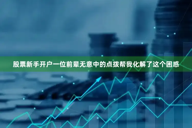 股票新手开户一位前辈无意中的点拨帮我化解了这个困惑